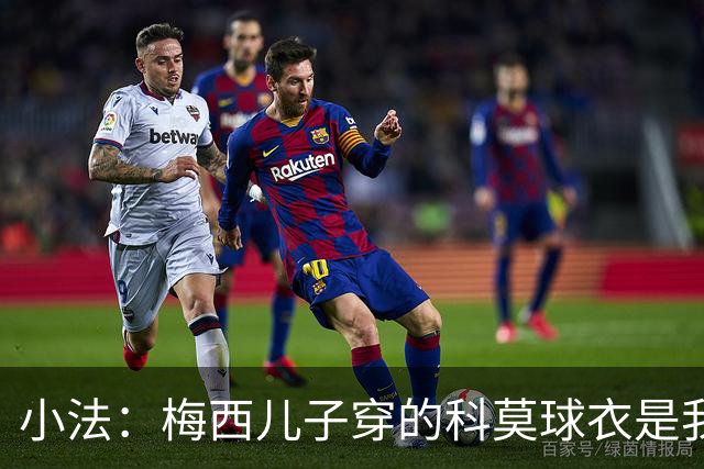 小法：梅西儿子穿的科莫球衣是我的，但我可没特意让他发出来
