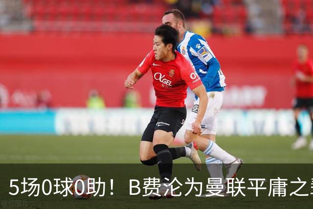 5场0球0助！B费沦为曼联平庸之辈，卡里克敢不敢让他坐板凳？